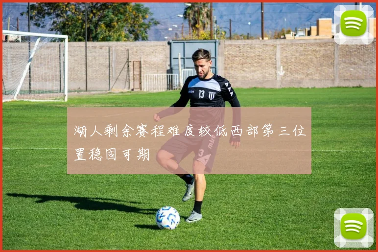 湖人剩余赛程难度较低西部第三位置稳固可期