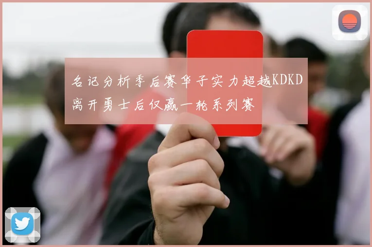 名记分析季后赛华子实力超越KDKD离开勇士后仅赢一轮系列赛