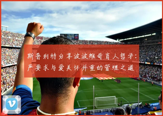 斯普利特分享波波维奇育人哲学：严要求与爱关怀并重的管理之道