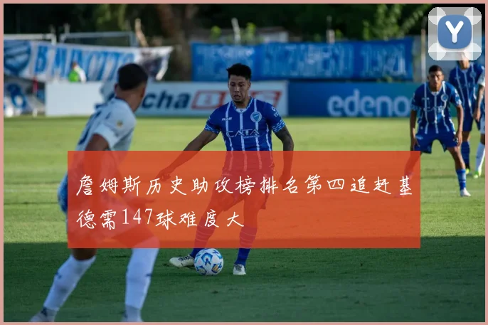 詹姆斯历史助攻榜排名第四追赶基德需147球难度大