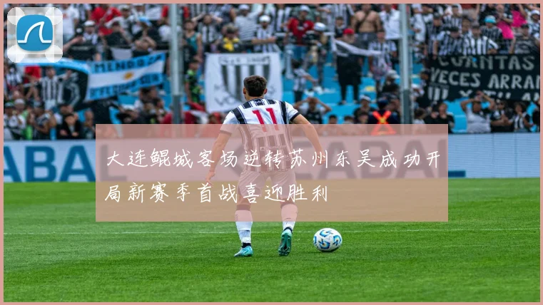 大连鲲城客场逆转苏州东吴成功开局新赛季首战喜迎胜利