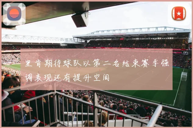 里肯期待球队以第二名结束赛季强调表现还有提升空间