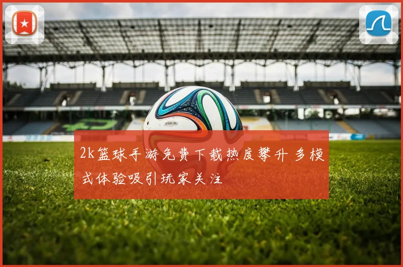 2k篮球手游免费下载热度攀升 多模式体验吸引玩家关注